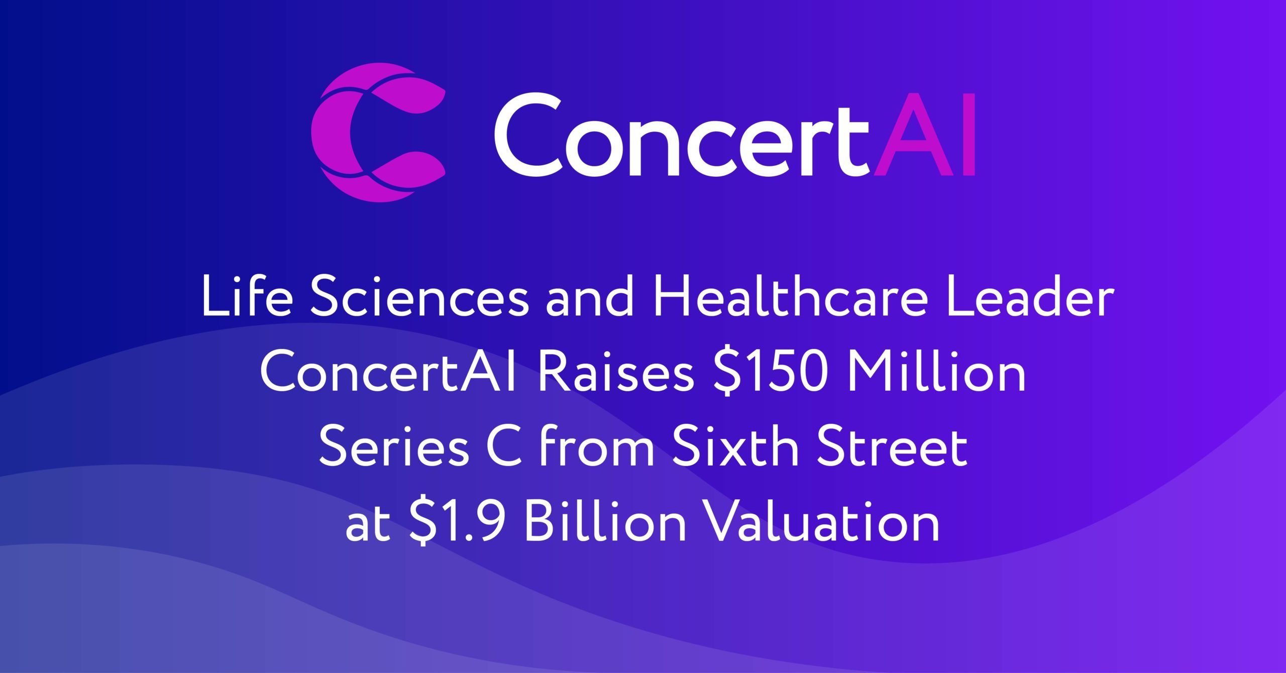 Life Sciences and Healthcare Leader ConcertAI Raises $150 Million Series C from Sixth Street at $1.9 Billion Valuation